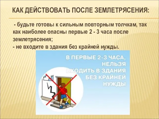 КАК ДЕЙСТВОВАТЬ ПОСЛЕ ЗЕМЛЕТРЯСЕНИЯ: - будьте готовы к сильным повторным толчкам,