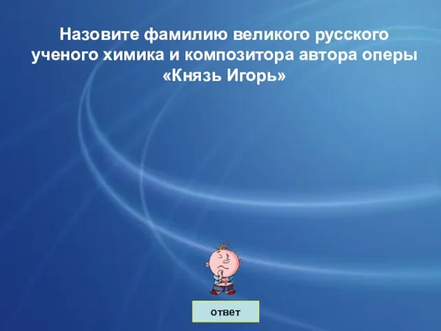 ответ Назовите фамилию великого русского ученого химика и композитора автора оперы «Князь Игорь»