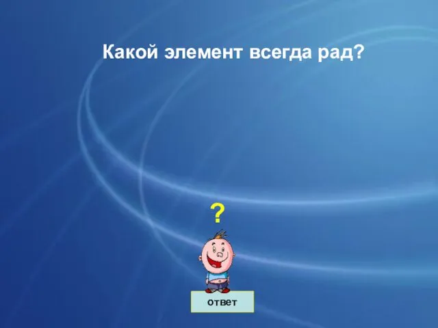 ответ Какой элемент всегда рад? ?