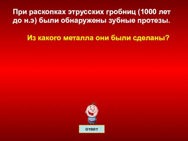 При раскопках этрусских гробниц (1000 лет до н.э) были обнаружены зубные