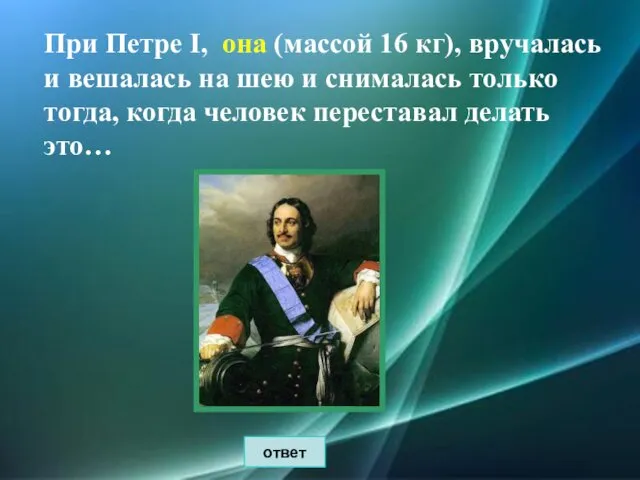 При Петре I, она (массой 16 кг), вручалась и вешалась на