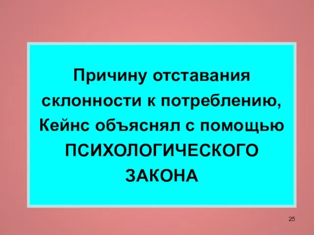 Причину отставания склонности к потреблению, Кейнс объяснял с помощью ПСИХОЛОГИЧЕСКОГО ЗАКОНА