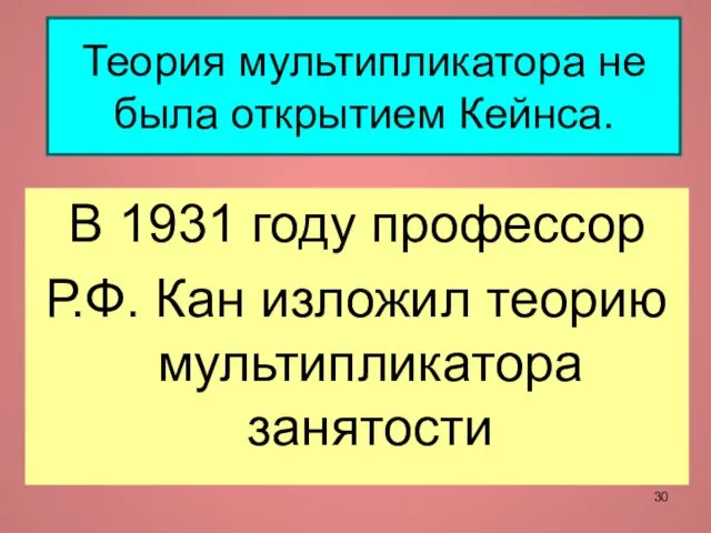 Теория мультипликатора не была открытием Кейнса. В 1931 году профессор Р.Ф. Кан изложил теорию мультипликатора занятости