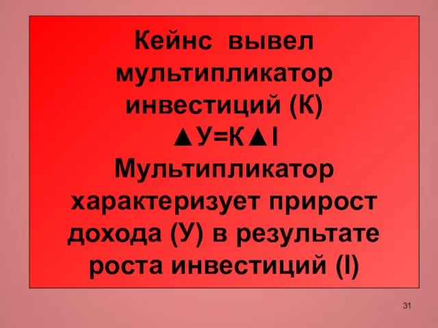 Кейнс вывел мультипликатор инвестиций (К) ▲У=К▲I Мультипликатор характеризует прирост дохода (У) в результате роста инвестиций (I)