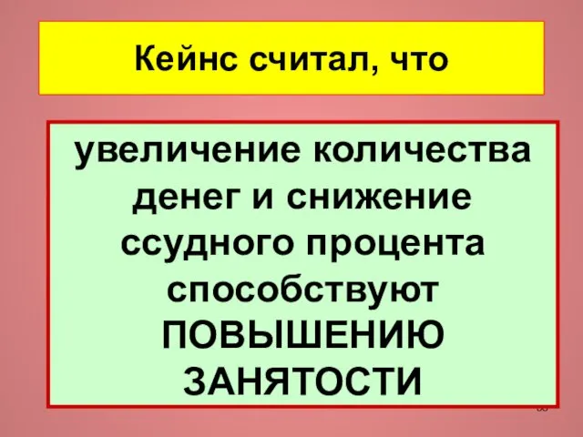 Кейнс считал, что увеличение количества денег и снижение ссудного процента способствуют ПОВЫШЕНИЮ ЗАНЯТОСТИ