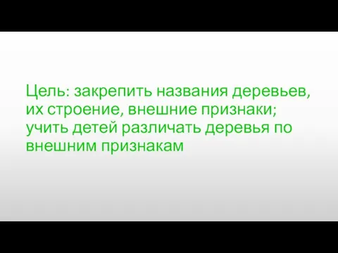 Цель: закрепить названия деревьев, их строение, внешние признаки; учить детей различать деревья по внешним признакам