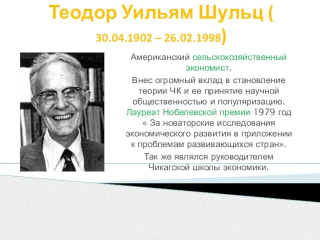 Теодор Уильям Шульц ( 30.04.1902 – 26.02.1998) Американский сельскохозяйственный экономист. Внес