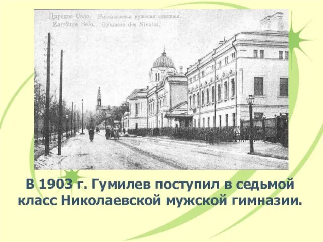 В 1903 г. Гумилев поступил в седьмой класс Hиколаевской мужской гимназии.