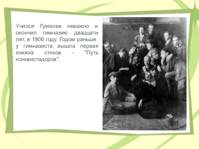 Учился Гумилев неважно и окончил гимназию двадцати лет, в 1906 году.