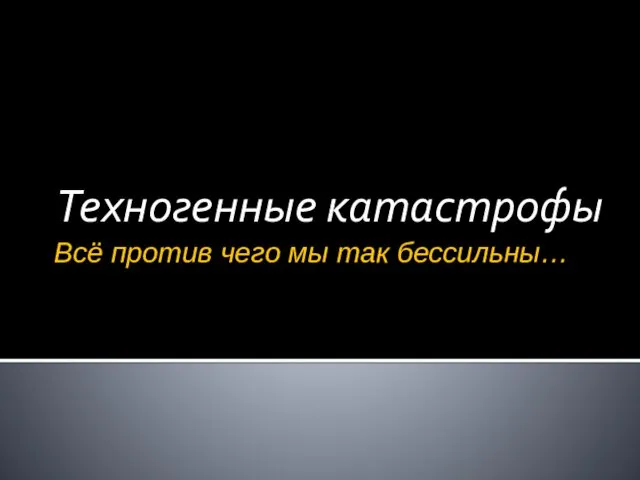 Всё против чего мы так бессильны… Техногенные катастрофы