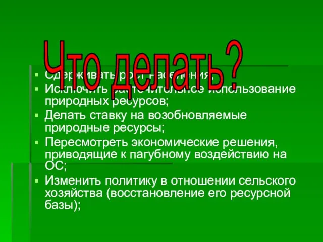 Сдерживать рост населения; Исключить расточительное использование природных ресурсов; Делать ставку на