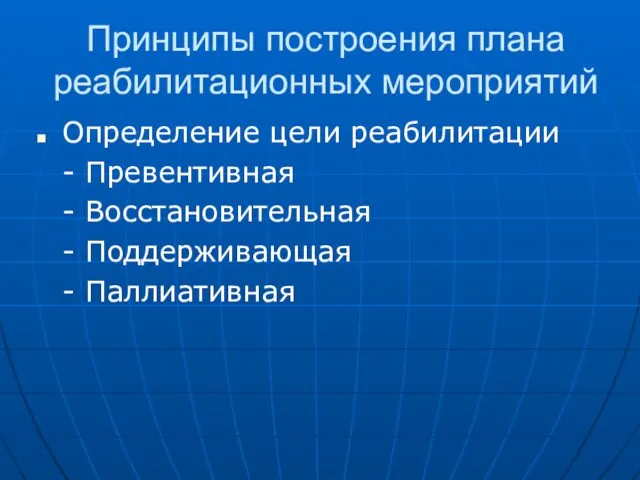 Принципы построения плана реабилитационных мероприятий Определение цели реабилитации - Превентивная - Восстановительная - Поддерживающая - Паллиативная