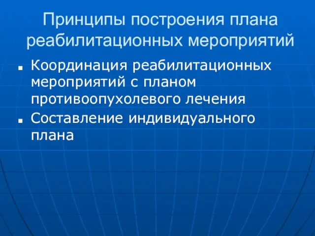 Принципы построения плана реабилитационных мероприятий Координация реабилитационных мероприятий с планом противоопухолевого лечения Составление индивидуального плана