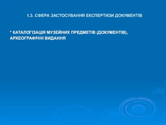 1.3. СФЕРА ЗАСТОСУВАННЯ ЕКСПЕРТИЗИ ДОКУМЕНТІВ * КАТАЛОГІЗАЦІЯ МУЗЕЙНИХ ПРЕДМЕТІВ (ДОКУМЕНТІВ), АРХЕОГРАФІЧНІ ВИДАННЯ