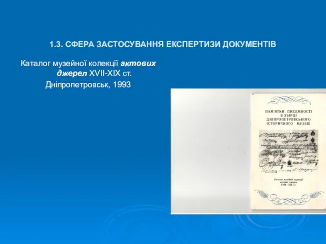 1.3. СФЕРА ЗАСТОСУВАННЯ ЕКСПЕРТИЗИ ДОКУМЕНТІВ Каталог музейної колекції актових джерел ХVІІ-ХІХ ст. Дніпропетровськ, 1993