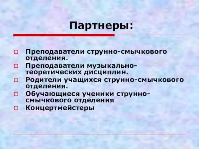 Партнеры: Преподаватели струнно-смычкового отделения. Преподаватели музыкально-теоретических дисциплин. Родители учащихся струнно-смычкового отделения. Обучающиеся ученики струнно-смычкового отделения Концертмейстеры