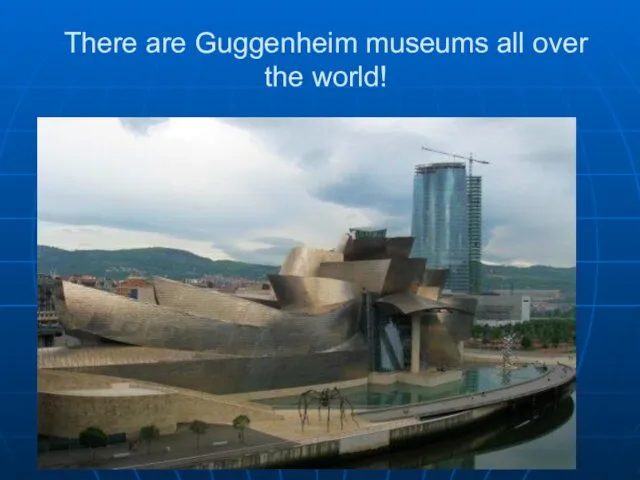 There are Guggenheim museums all over the world!