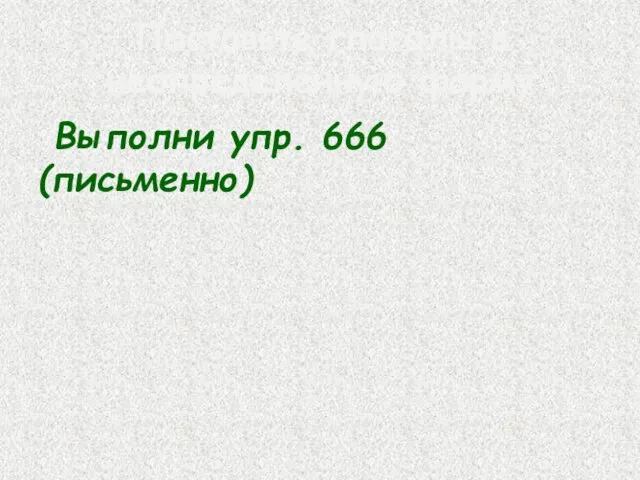 Поставьте глаголы в неопределённую форму Выполни упр. 666 (письменно)