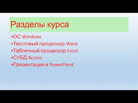 Разделы курса ОС Windows Текстовый процессор Word Табличный процессор Excel СУБД Access Презентации в PowerPoint