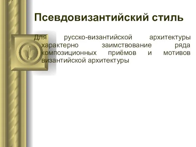 Псевдовизантийский стиль Для русско-византийской архитектуры характерно заимствование ряда композиционных приёмов и мотивов византийской архитектуры