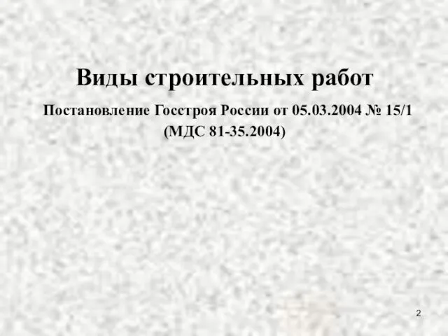 Виды строительных работ Постановление Госстроя России от 05.03.2004 № 15/1 (МДС 81-35.2004)