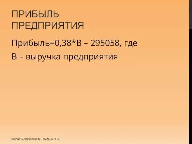 ПРИБЫЛЬ ПРЕДПРИЯТИЯ Прибыль=0,38*В – 295058, где В – выручка предприятия spartak1970@yandex.ru (921)9477612