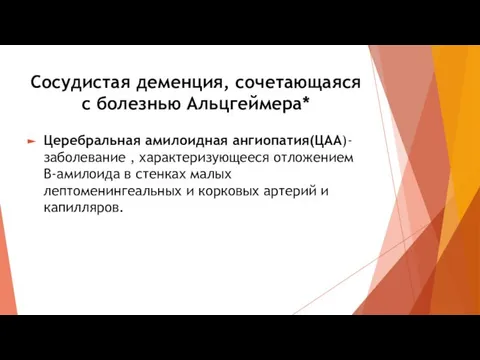 Сосудистая деменция, сочетающаяся с болезнью Альцгеймера* Церебральная амилоидная ангиопатия(ЦАА)-заболевание , характеризующееся