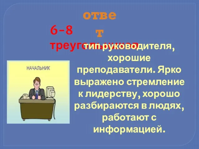 ответ 6-8 треугольников тип руководителя, хорошие преподаватели. Ярко выражено стремление к