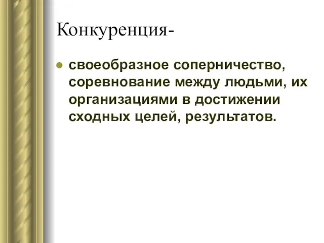 Конкуренция- своеобразное соперничество, соревнование между людьми, их организациями в достижении сходных целей, результатов.