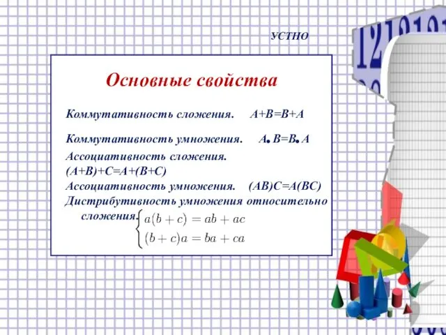 Основные свойства Коммутативность сложения. A+B=B+A Коммутативность умножения. A.B=B.A Ассоциативность сложения. (A+B)+C=A+(B+C)