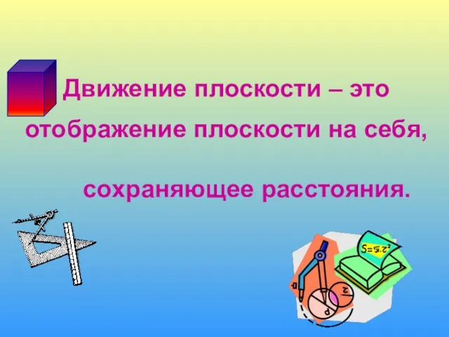 Движение плоскости – это отображение плоскости на себя, сохраняющее расстояния.