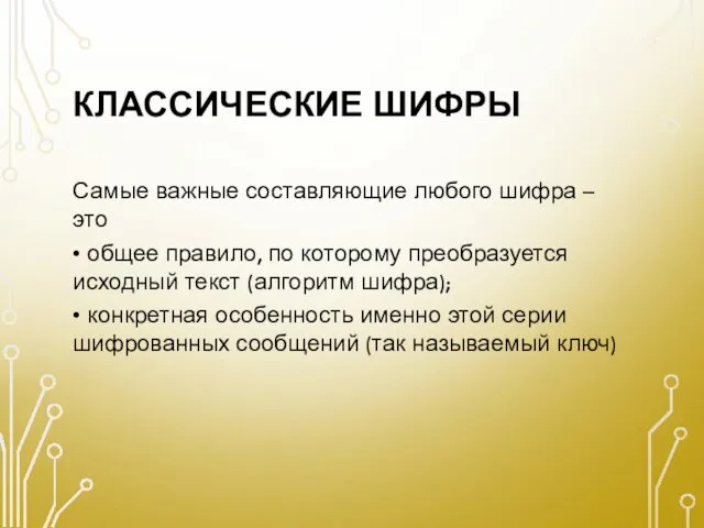 КЛАССИЧЕСКИЕ ШИФРЫ Самые важные составляющие любого шифра – это • общее