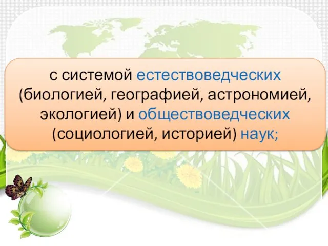 с системой естествоведческих (биологией, географией, астрономией, экологией) и обществоведческих (социологией, историей) наук;