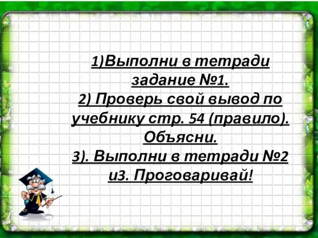 1)Выполни в тетради задание №1. 2) Проверь свой вывод по учебнику