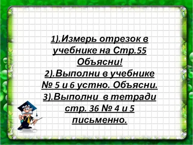 1).Измерь отрезок в учебнике на Стр.55 Объясни! 2).Выполни в учебнике №