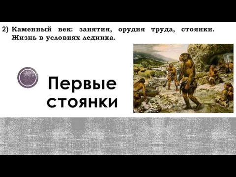 Первые стоянки Каменный век: занятия, орудия труда, стоянки. Жизнь в условиях ледника.