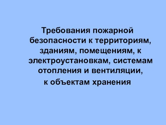 Требования пожарной безопасности к территориям, зданиям, помещениям, к электроустановкам, системам отопления и вентиляции, к объектам хранения