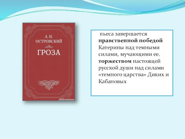 пьеса завершается нравственной победой Катерины над темными силами, мучающими ее. торжеством