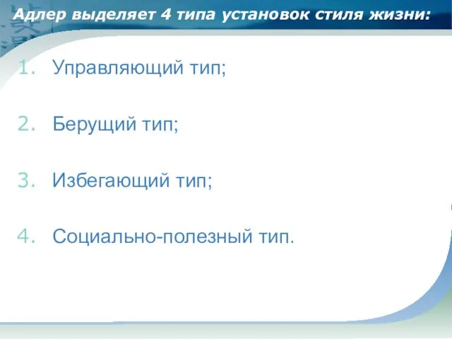 Адлер выделяет 4 типа установок стиля жизни: Управляющий тип; Берущий тип; Избегающий тип; Социально-полезный тип.