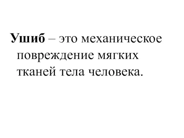 Ушиб – это механическое повреждение мягких тканей тела человека.