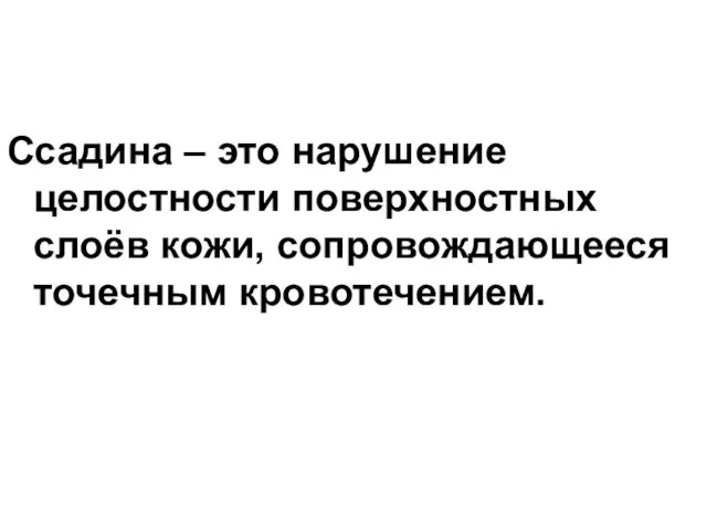 Ссадина – это нарушение целостности поверхностных слоёв кожи, сопровождающееся точечным кровотечением.