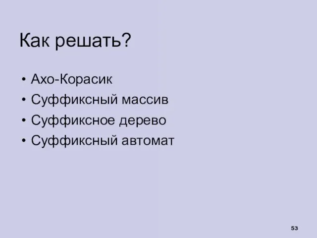 Как решать? Ахо-Корасик Суффиксный массив Суффиксное дерево Суффиксный автомат