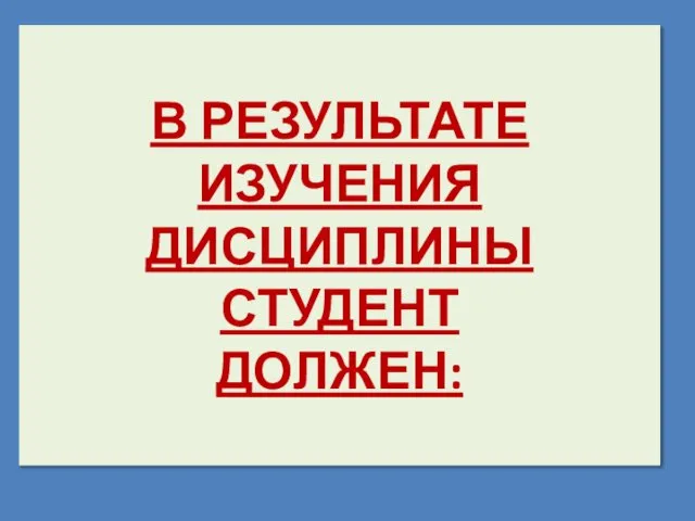 В РЕЗУЛЬТАТЕ ИЗУЧЕНИЯ ДИСЦИПЛИНЫ СТУДЕНТ ДОЛЖЕН: