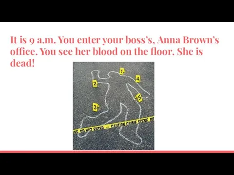 It is 9 a.m. You enter your boss’s, Anna Brown’s office.