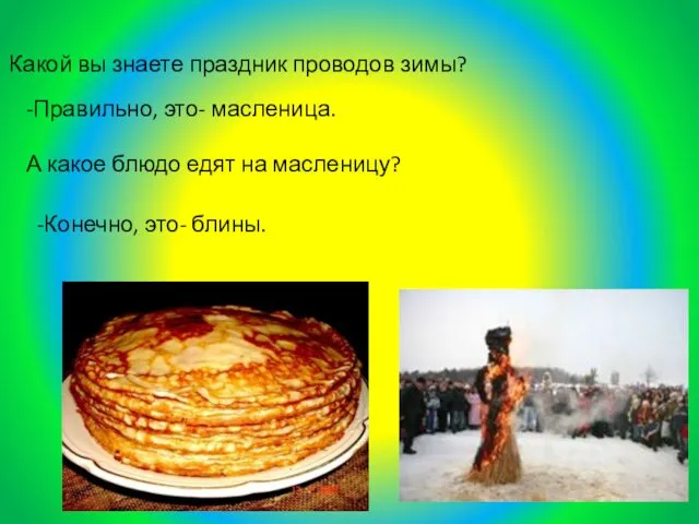 Какой вы знаете праздник проводов зимы? -Правильно, это- масленица. А какое