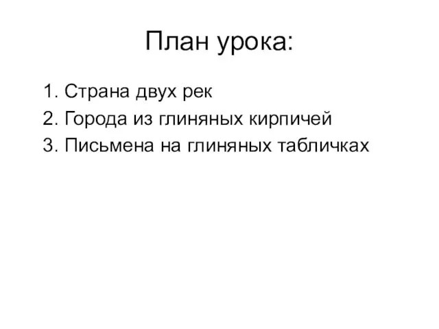 План урока: 1. Страна двух рек 2. Города из глиняных кирпичей 3. Письмена на глиняных табличках