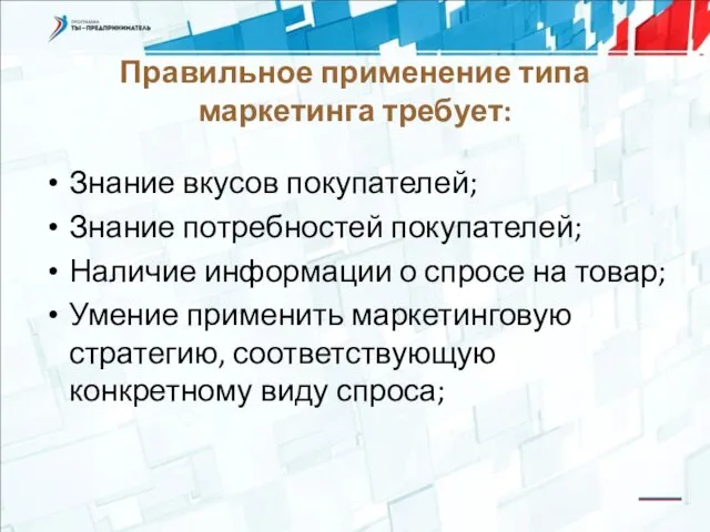 Правильное применение типа маркетинга требует: Знание вкусов покупателей; Знание потребностей покупателей;