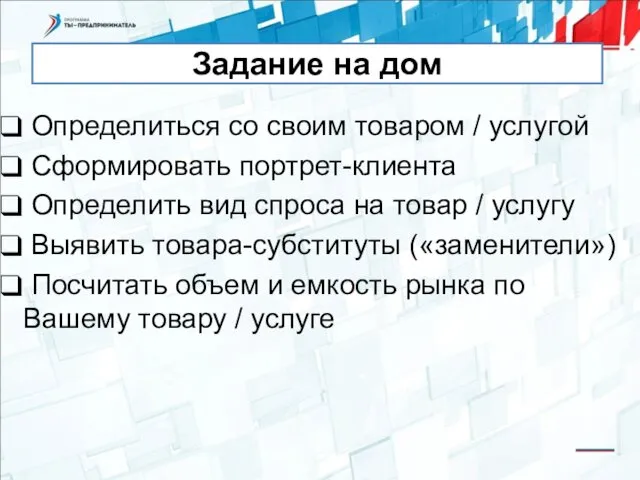 Задание на дом Определиться со своим товаром / услугой Сформировать портрет-клиента