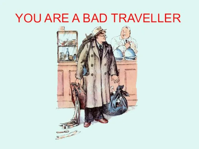 YOU ARE A BAD TRAVELLER