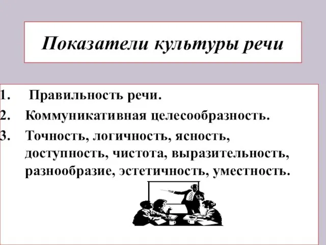 Показатели культуры речи Правильность речи. Коммуникативная целесообразность. Точность, логичность, ясность, доступность, чистота, выразительность, разнообразие, эстетичность, уместность.